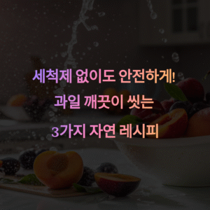 과일 세척제 없이 안전하게 씻는 법, 화학제 없이도 깨끗하게!