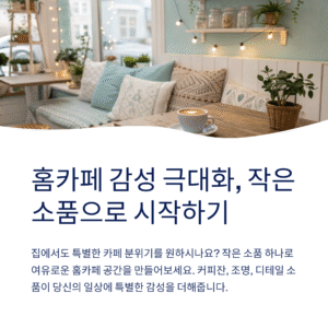 홈카페 꾸미기, 작은 소품 하나로 감성 폭발하는 방법