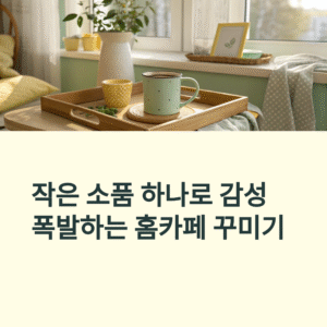 홈카페 꾸미기, 작은 소품 하나로 감성 폭발하는 법