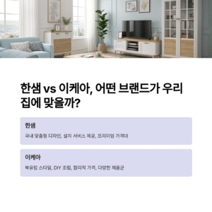 한샘 vs 이케아, 우리 집에 어울리는 브랜드는? 실속 비교로 선택하세요