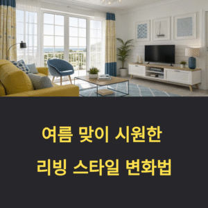 여름 맞이 시원한 리빙 스타일 변화법, 지금이 딱!