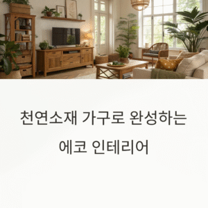 천연소재 가구로 완성하는 에코 인테리어, 자연을 담은 우리 집