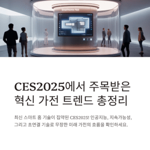 CES2025에서 주목받은 혁신 가전 트렌드 총정리