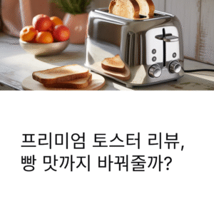프리미엄 토스터 리뷰, 빵 맛까지 바꿔줄까?