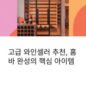 고급 와인셀러 추천, 홈바 완성의 핵심 아이템