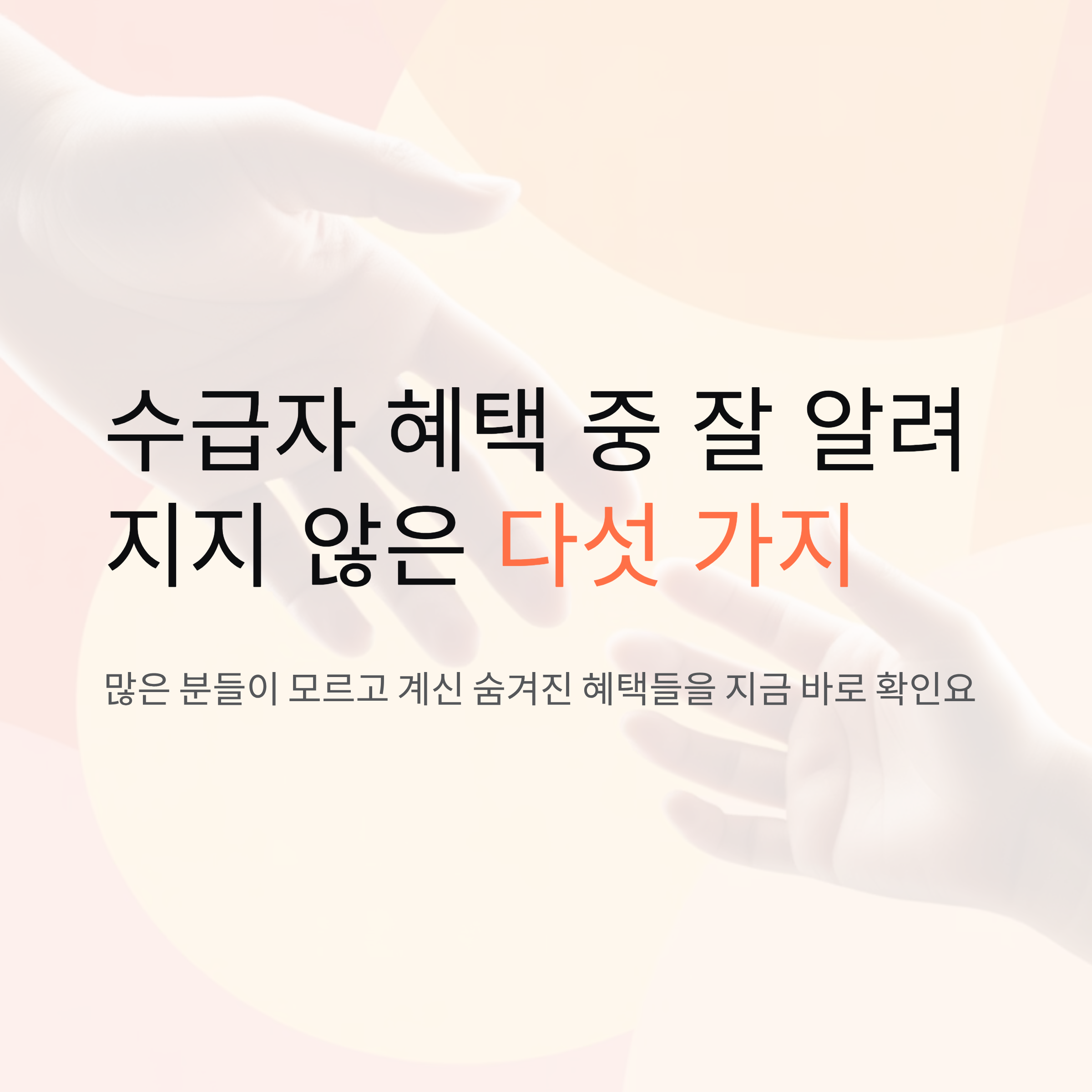 수급자 혜택 중 잘 알려지지 않은 다섯 가지 핵심 요약