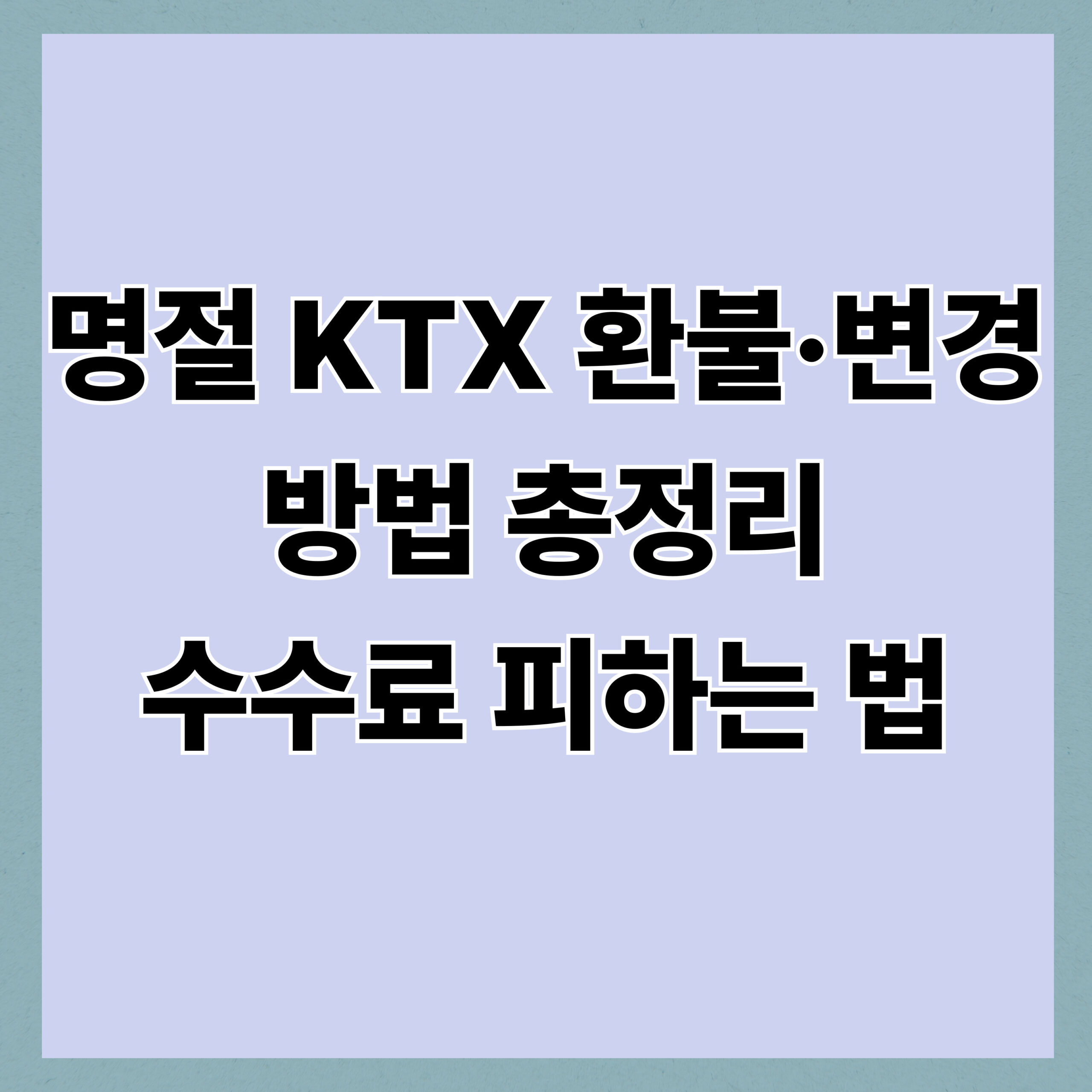 명절 KTX 환불·변경 방법 총정리｜수수료 피하는 법