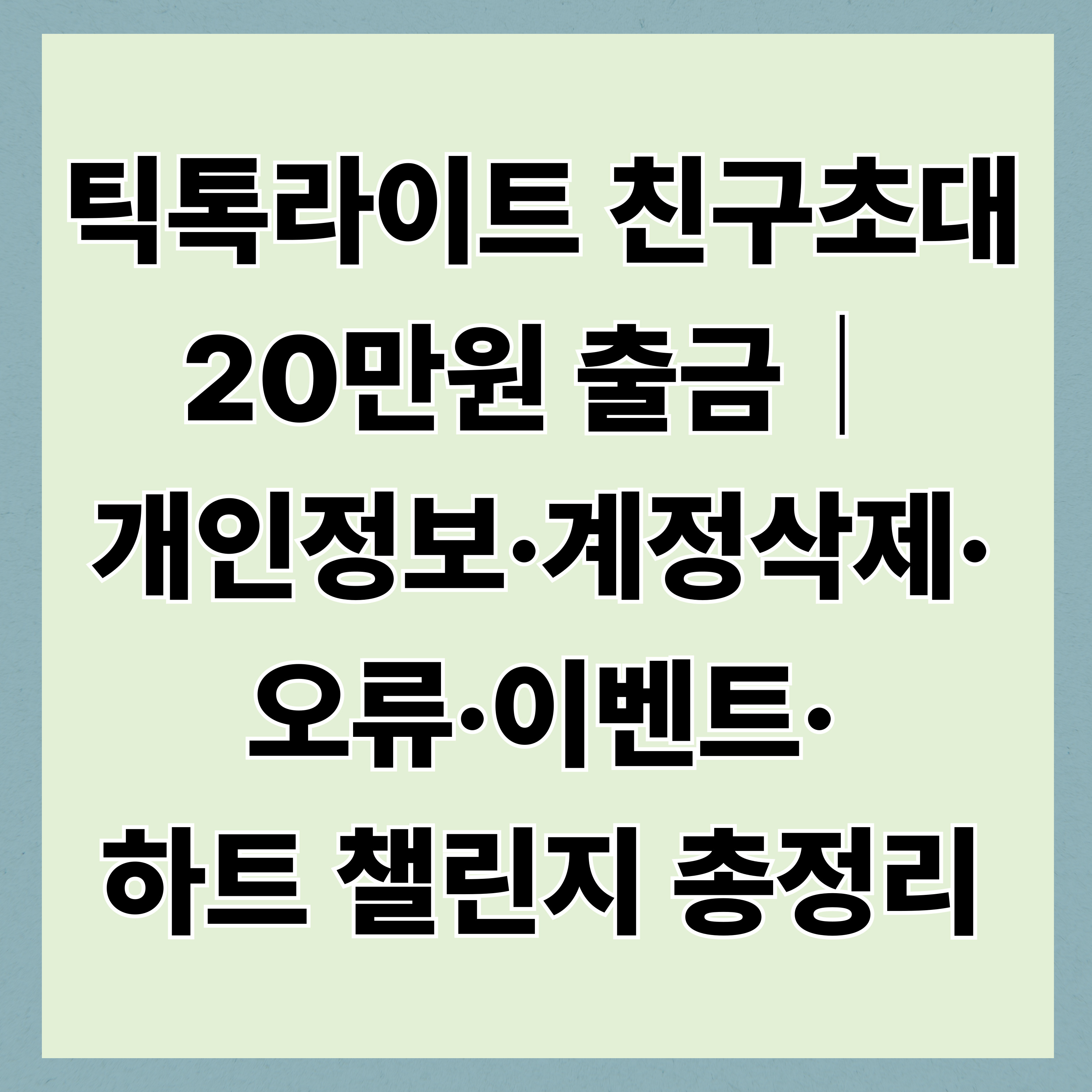 틱톡라이트 친구초대 20만원 출금｜개인정보·계정삭제·오류·이벤트·하트 챌린지 총정리
