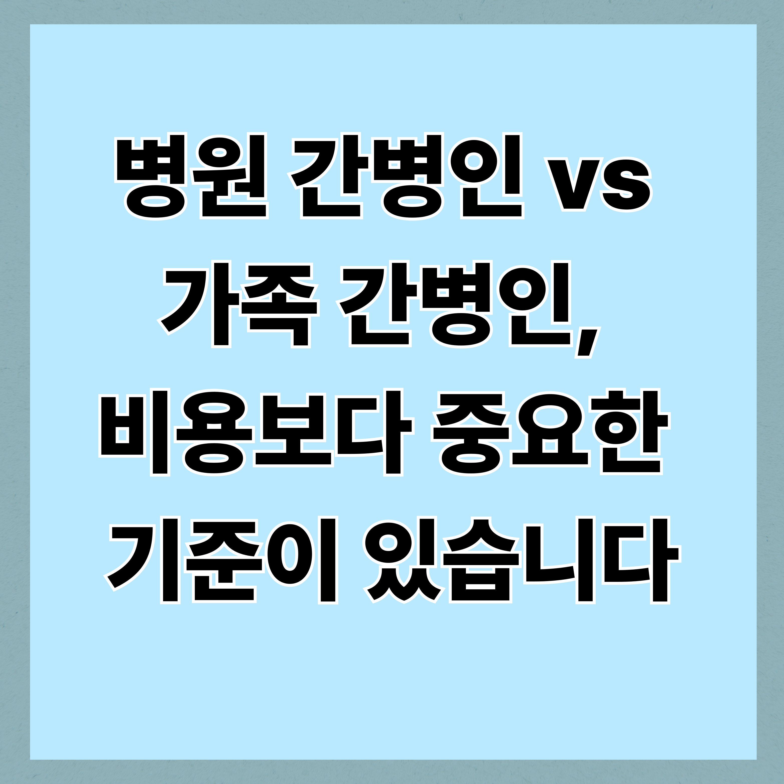 병원 간병인 vs 가족 간병인, 비용보다 중요한 기준이 있습니다