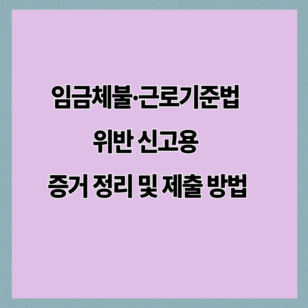 임금체불·근로기준법 위반 신고, 무엇부터 준비해야 할까?