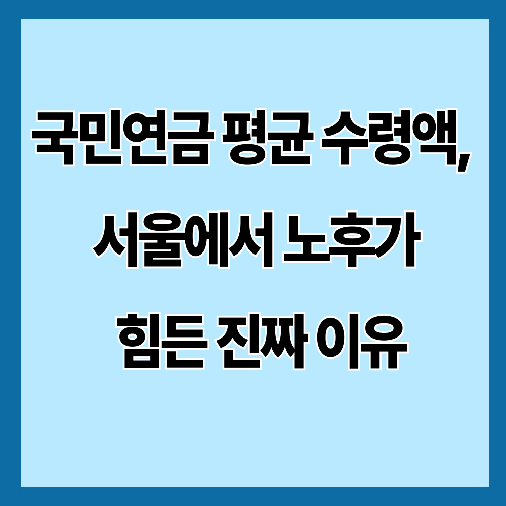 국민연금 평균 수령액, 서울 노후가 힘든 이유