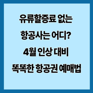 유류할증료 없는 항공사는 어디? 4월 인상 대비 똑똑한 항공권 예매법