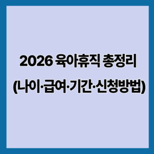 2026 육아휴직 총정리｜나이·급여·기간·신청방법 최신 기준 완벽 정리
