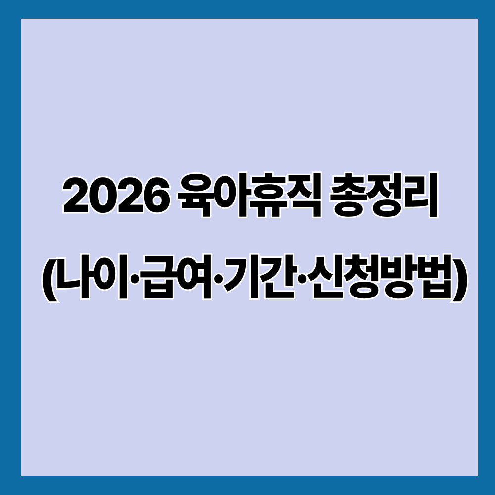 2026 육아휴직 총정리｜나이·급여·기간·신청방법 최신 기준 완벽 정리