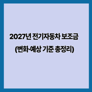 2027년 전기자동차 보조금 (변화·예상 기준 총정리)