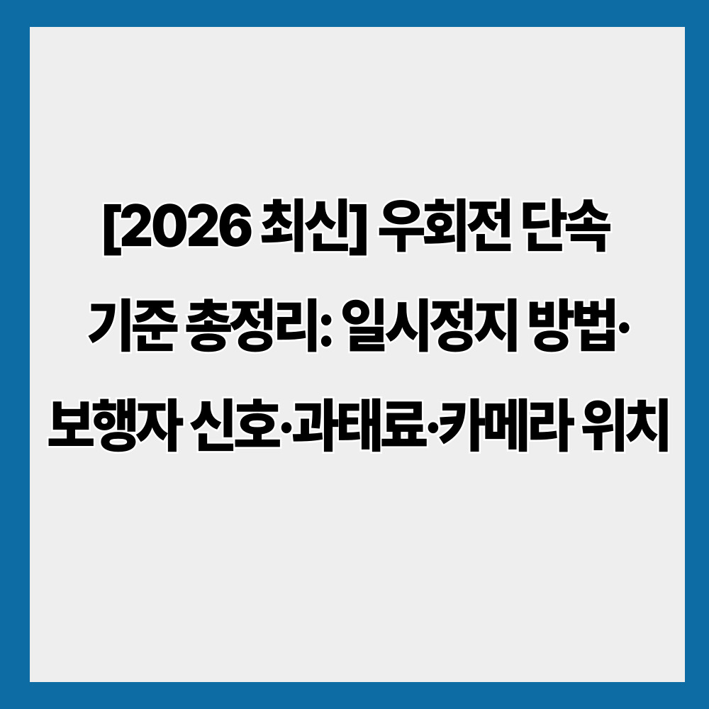 [2026 최신] 우회전 단속 기준 총정리: 일시정지 방법·보행자 신호·과태료·카메라 위치