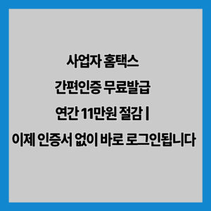 사업자 홈택스 간편인증 무료발급 연간 11만원 절감 | 이제 인증서 없이 바로 로그인됩니다