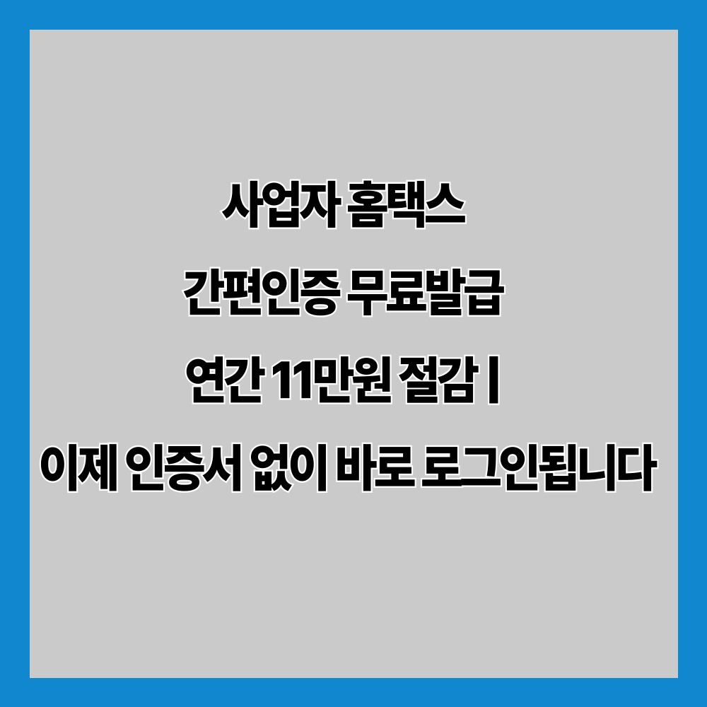 사업자 홈택스 간편인증 무료발급 연간 11만원 절감 | 이제 인증서 없이 바로 로그인됩니다