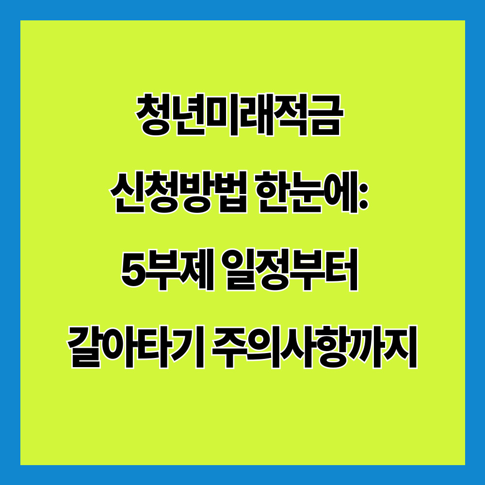 청년미래적금 신청방법 한눈에: 5부제 일정부터 갈아타기 주의사항까지