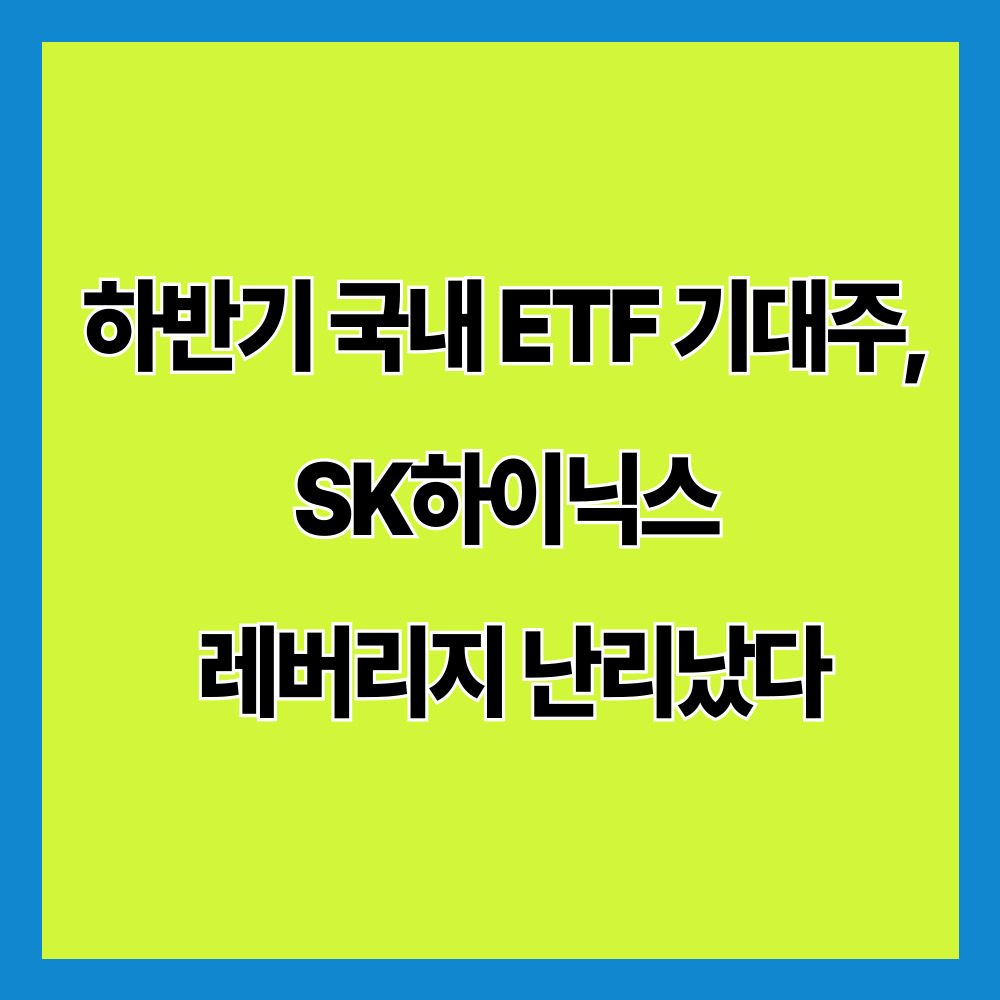 하반기 국내 ETF 기대주, SK하이닉스 레버리지 왜 뜨거울까?