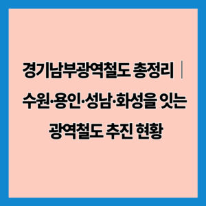 경기남부광역철도 총정리｜수원·용인·성남·화성을 잇는 광역철도 추진 현황