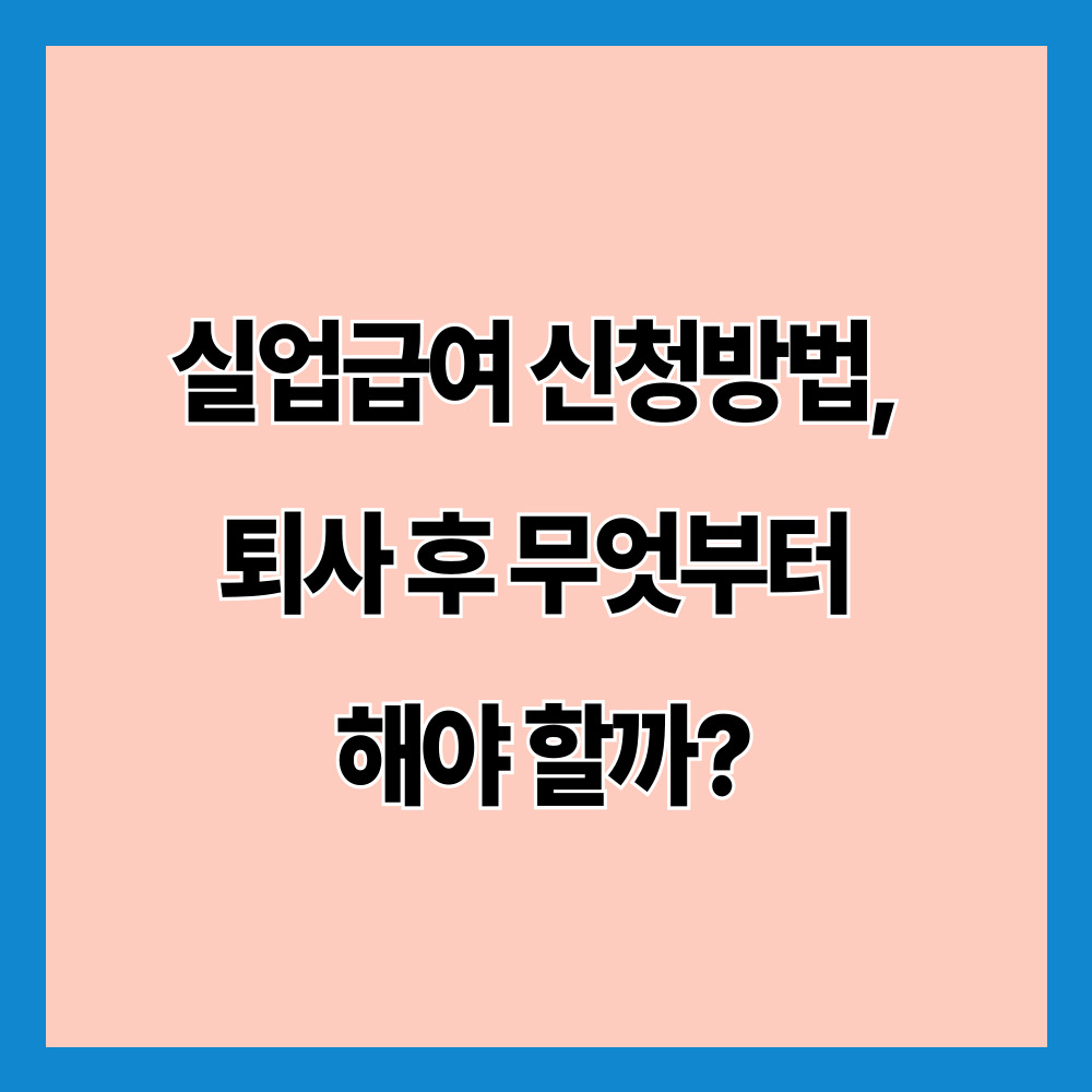 실업급여 신청방법, 퇴사 후 무엇부터 해야 할까?