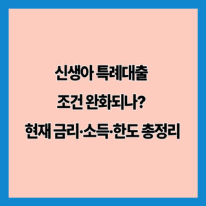 신생아 특례대출 조건 완화되나? 현재 금리·소득·한도 총정리
