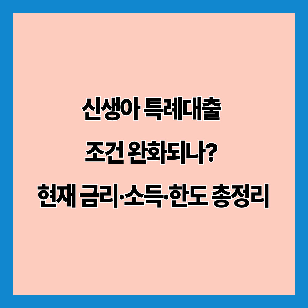 신생아 특례대출 조건 완화되나? 현재 금리·소득·한도 총정리