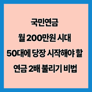 국민연금 월 200만원 시대, 50대에 당장 시작해야 할 연금 2배 불리기 비법