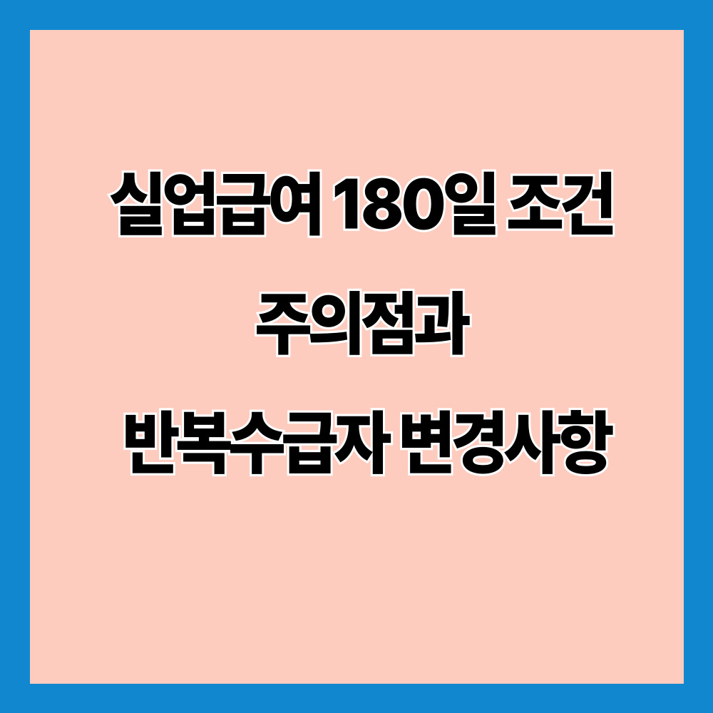 실업급여 180일 조건 주의점과 반복수급자 변경사항