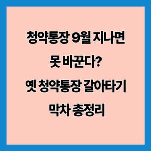 청약통장 9월 지나면 못 바꾼다? 옛 청약통장 갈아타기 막차 총정리