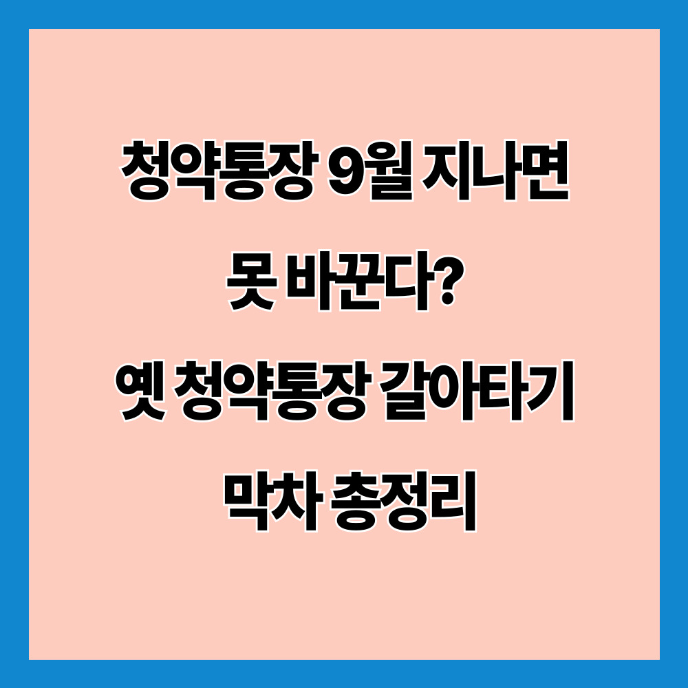 청약통장 9월 지나면 못 바꾼다? 옛 청약통장 갈아타기 막차 총정리
