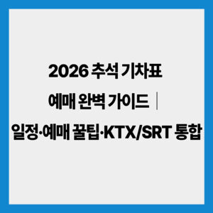 2026 추석 기차표 예매 완벽 가이드｜일정·예매 꿀팁·KTX/SRT 통합