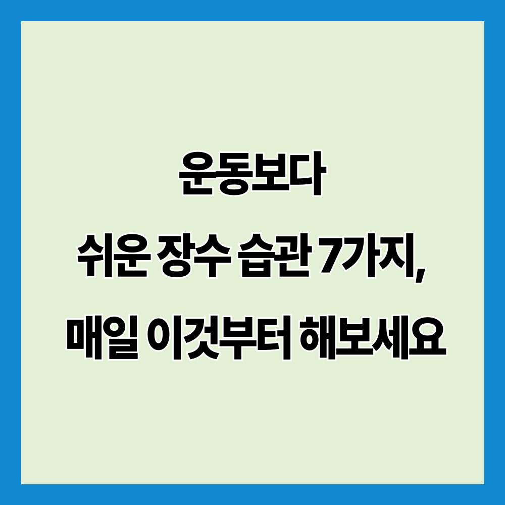 운동보다 쉬운 장수 습관 7가지, 매일 이것부터 해보세요