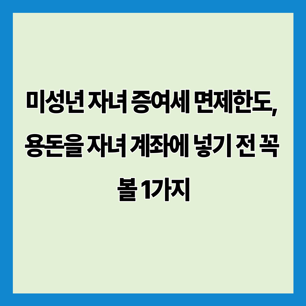 미성년 자녀 증여세 면제한도, 용돈을 자녀 계좌에 넣기 전 꼭 볼 1가지