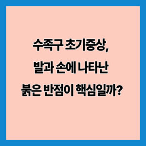 수족구 초기증상, 발과 손에 나타난 붉은 반점이 핵심일까?