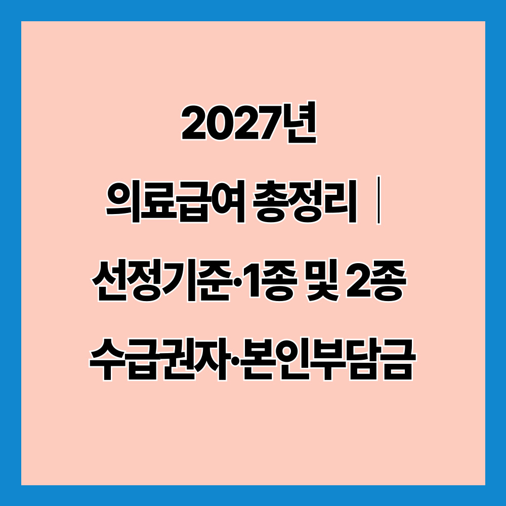 2027년 의료급여 총정리|선정기준·1종 및 2종 수급권자·본인부담금