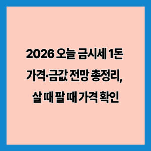 2026 오늘 금시세 1돈 가격·금값 전망 총정리, 살 때 팔 때 가격 확인