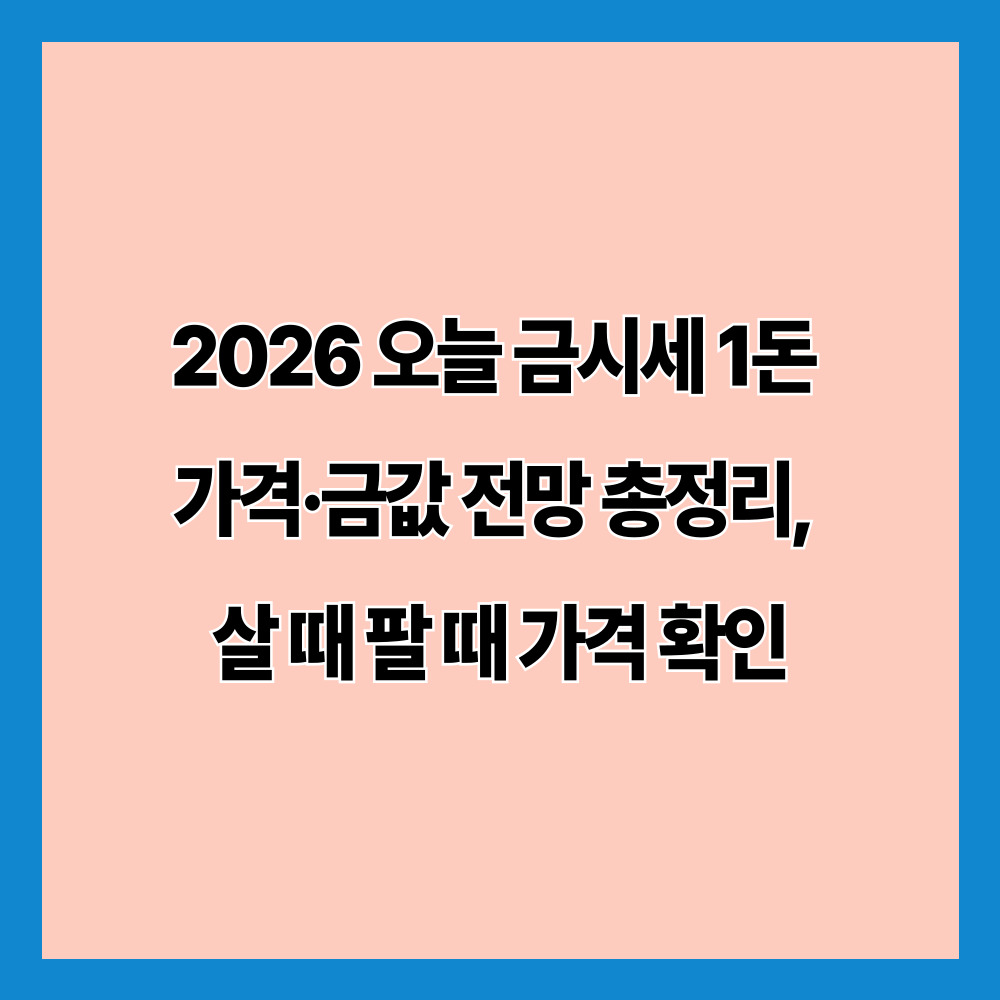 2026 오늘 금시세 1돈 가격·금값 전망 총정리, 살 때 팔 때 가격 확인