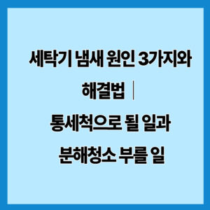 세탁기 냄새 원인 3가지와 해결법｜통세척으로 될 일과 분해청소 부를 일