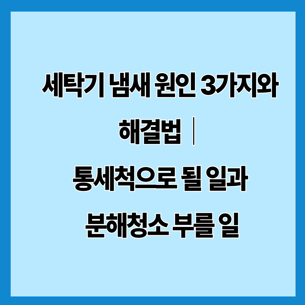 세탁기 냄새 원인 3가지와 해결법|통세척으로 될 일과 분해청소 부를 일