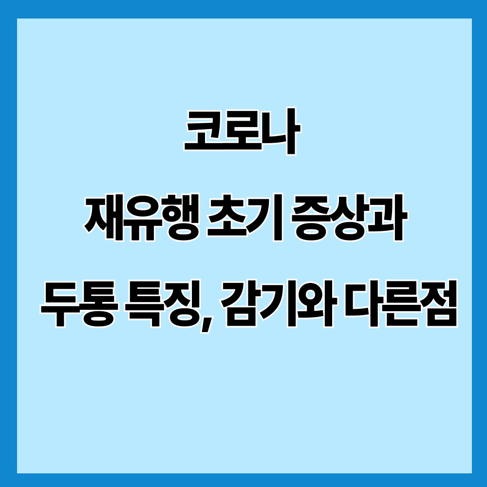 코로나 재유행 초기 증상과 두통 특징, 감기와 다른점